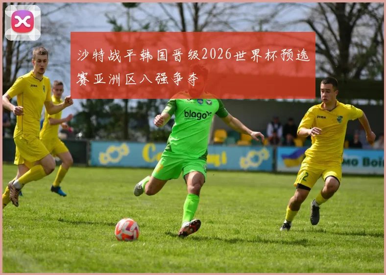 沙特战平韩国晋级2026世界杯预选赛亚洲区八强争夺